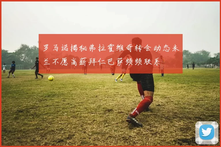罗马诺揭秘弗拉霍维奇转会动态米兰不愿高薪拜仁巴萨频频联系