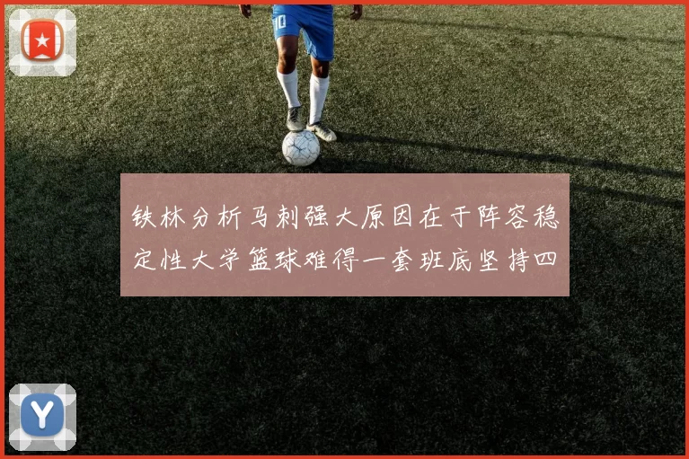 铁林分析马刺强大原因在于阵容稳定性大学篮球难得一套班底坚持四年