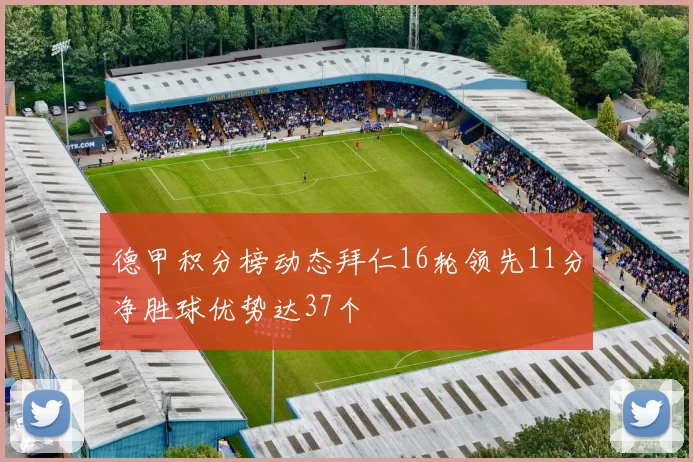 德甲积分榜动态拜仁16轮领先11分净胜球优势达37个
