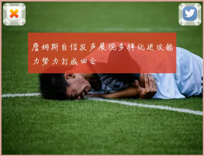 詹姆斯自信发声展现多样化进攻能力努力打成回合