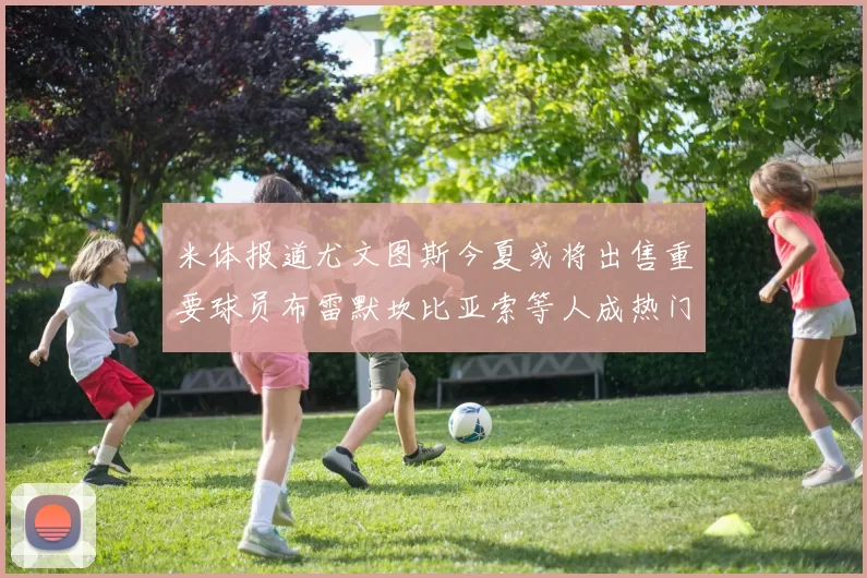 米体报道尤文图斯今夏或将出售重要球员布雷默坎比亚索等人成热门候选