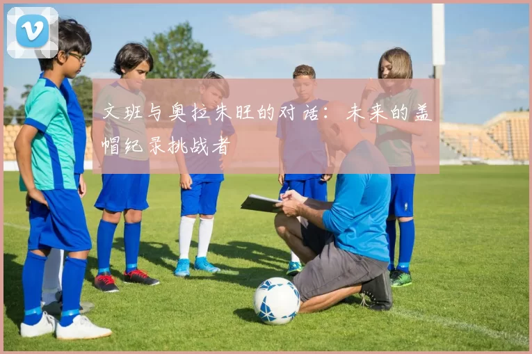 文班与奥拉朱旺的对话：未来的盖帽纪录挑战者