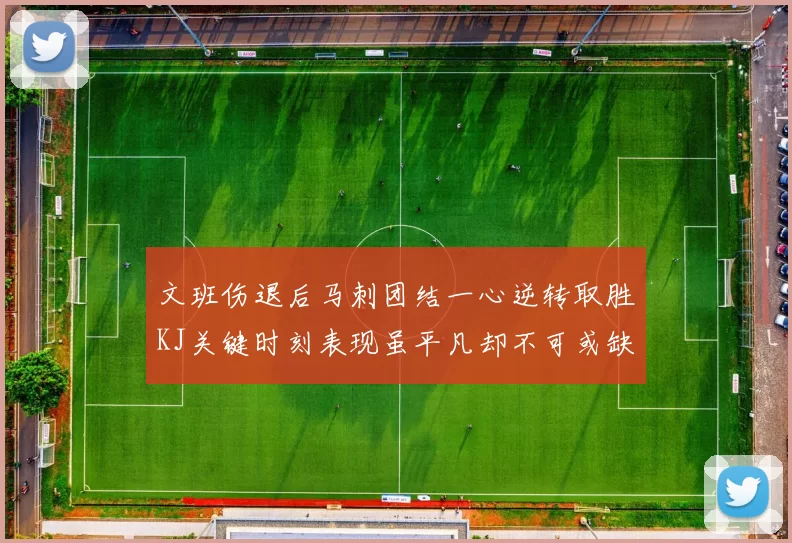 文班伤退后马刺团结一心逆转取胜KJ关键时刻表现虽平凡却不可或缺
