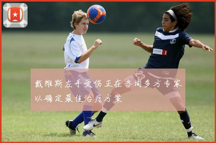戴维斯左手受伤正在咨询多方专家以确定最佳治疗方案