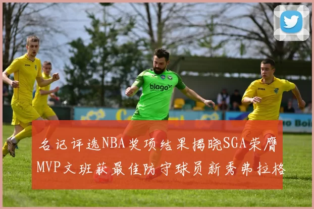 名记评选NBA奖项结果揭晓SGA荣膺MVP文班获最佳防守球员新秀弗拉格当选教练马祖拉获奖
